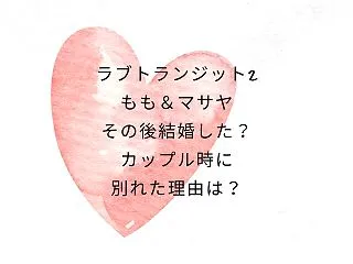 ラブトランジット2もも＆マサヤその後結婚…