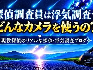 探偵調査員は浮気調査でどんなカメラを使う…