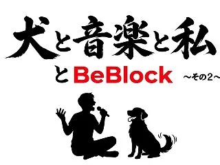 犬と音楽と私とBeBlock ～その２～