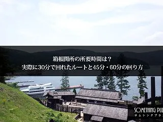 箱根関所の所要時間は？実際に30分で回れ…