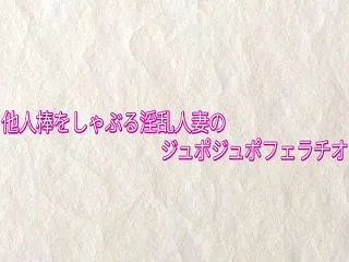「他人棒をしゃぶる淫乱人妻のジュポジュポ…