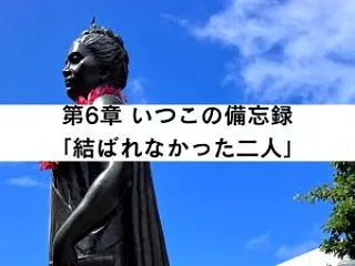 第6章 いつこの備忘録「結ばれなかった二…