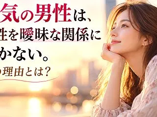 本気の男性は、女性を曖昧な関係に置かない…