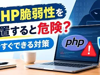 PHP脆弱性を放置すると危険？今すぐでき…