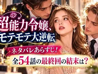 超能力令嬢、モテモテ大逆転ネタバレあらす…