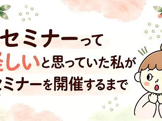 セミナーって怪しいと思っていた私が、セミ…
