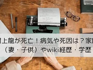 村上龍が死亡！病気や死因は？家族（妻・子…