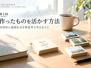 【第5回】作ったものを活かす方法｜再利用…