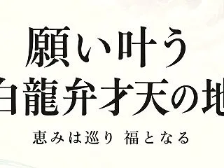 願い叶う白龍弁才天の地