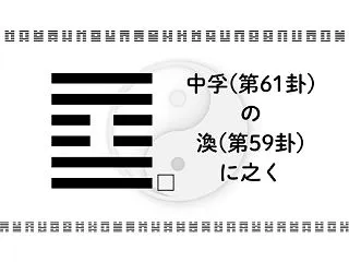 中孚(第61卦)の渙(第59卦)に之く：…