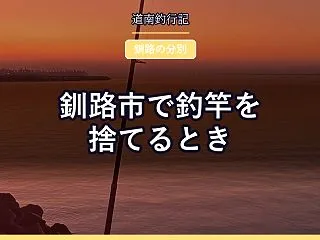 釧路市で釣竿を捨てるとき｜竿は材質で黄と…