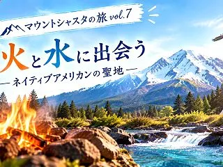 マウントシャスタの旅vol.7 | 火と…