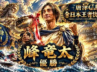 峰竜太が唐津GⅠ全日本王者決定戦で優勝！…