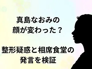 真島なおみの顔が変わった？整形疑惑と相席…