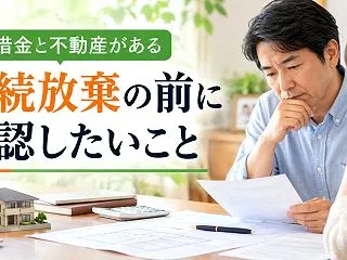 親に借金と不動産がある。相続放棄を決める…