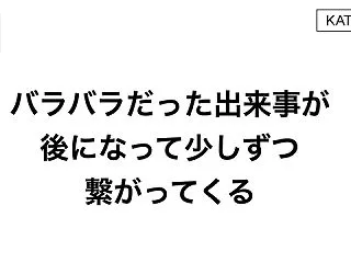 バラバラだった出来事が、後になって少しず…