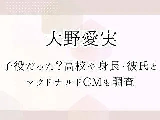 大野愛実は子役だった？高校や身長・彼氏と…
