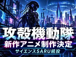 『攻殻機動隊』新作アニメ制作決定！サイエ…
