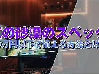 紅の砂漠のスペック 30万円以下で揃える…