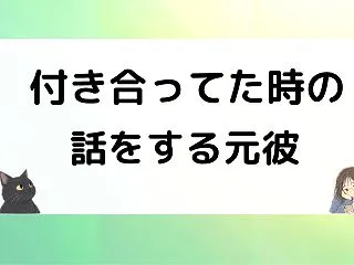 元彼が付き合ってた時の話をするのはなぜ？…