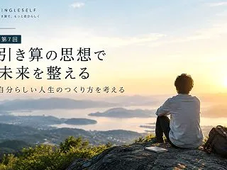 【第7回】引き算の思想で未来を整える｜自…