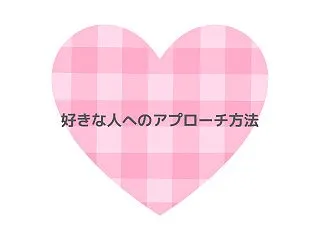 好きな人へのアプローチ方法｜距離を縮める…