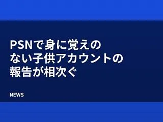 PSNで身に覚えのない子供アカウントの報…