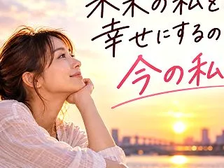 未来の私を幸せにするのは、今の私。
