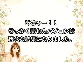 あちゃー！！せっかく売れたパソコンは残念…