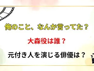 【俺のこと、なんか言ってた？】大森役は誰…