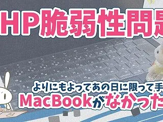 PHP脆弱性問題の当日、MacBook無…