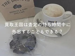 買取王国で査定の待ち時間に外出できる？店…
