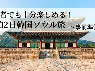 【事前準備編】1泊2日韓国旅♪初心者でも…