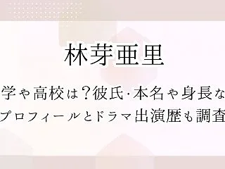 林芽亜里の大学や高校は？彼氏・本名や身長…