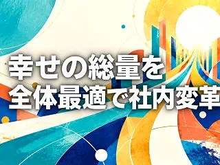 幸せの総量を 全体最適で社内変革
