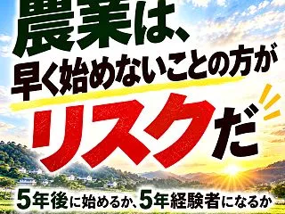 農業は、早く始めないことの方がリスクだ