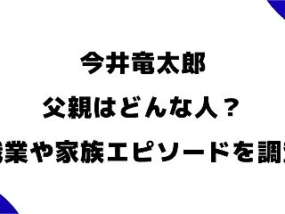 今井竜太郎の父親はどんな人？職業や家族と…