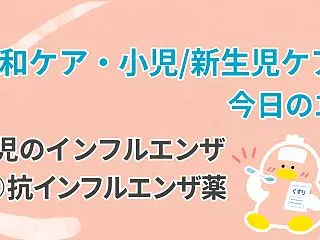 小児のインフルエンザ③抗インフルエンザ薬…