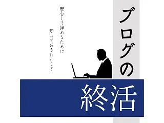 ブログの終活｜安心してブログをやめるため…
