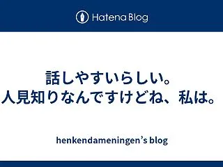 話しやすいらしい。人見知りなんですけどね…