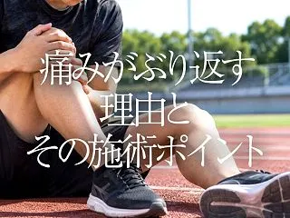 痛みがぶり返す理由とその施術ポイント
