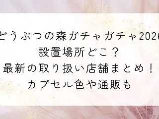 どうぶつの森ガチャガチャ2026設置場所…