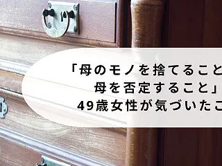 【40/50代の方々へ】「母のモノを捨て…
