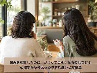 悩みを相談したのに、かえってつらくなるの…
