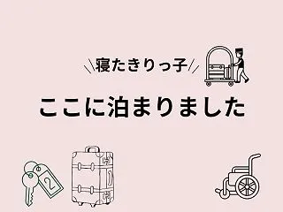 寝たきりっ子｜ここに泊まりました！