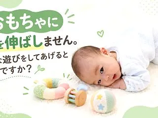 赤ちゃんがおもちゃに手を伸ばしません。ど…