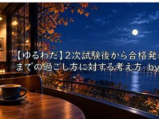 【ゆるわだ】2次試験後から合格発表までの…