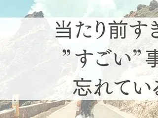 当たり前すぎて”すごい”事を忘れているよ