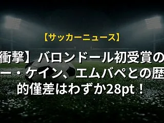 【衝撃】バロンドール初受賞のハリー・ケイ…
