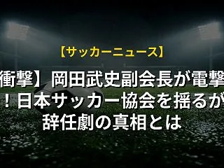 【衝撃】岡田武史副会長が電撃辞任！日本サ…